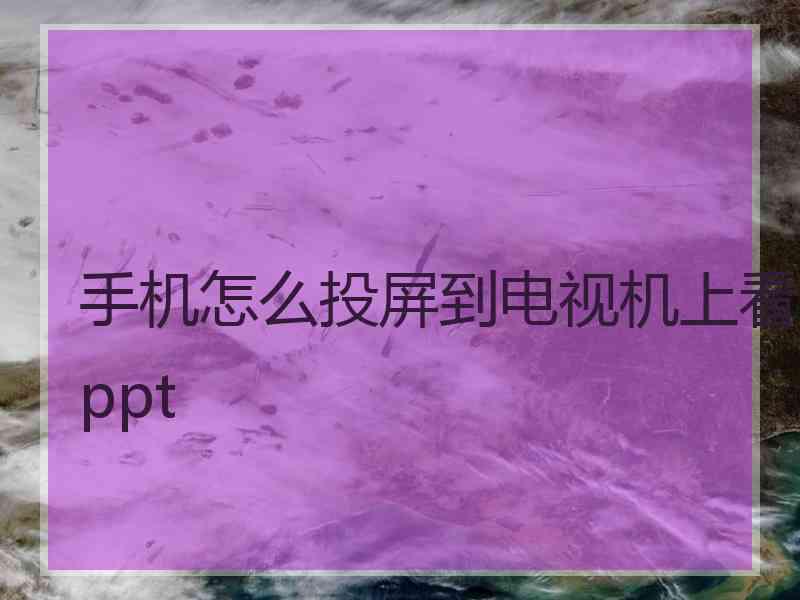 手机怎么投屏到电视机上看ppt