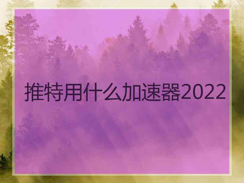 推特用什么加速器2022