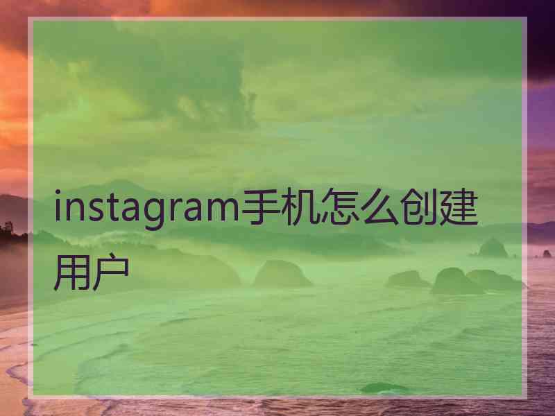 instagram手机怎么创建用户