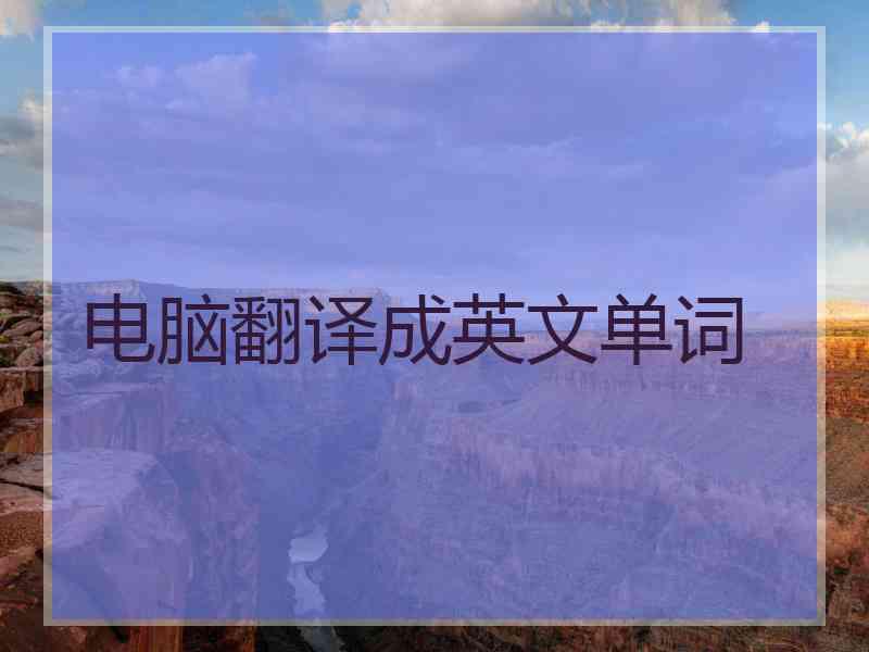 电脑翻译成英文单词