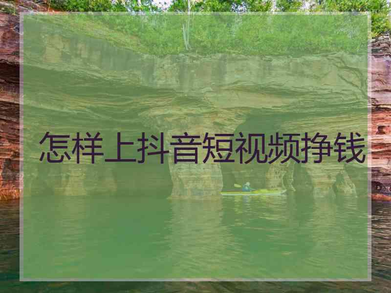 怎样上抖音短视频挣钱
