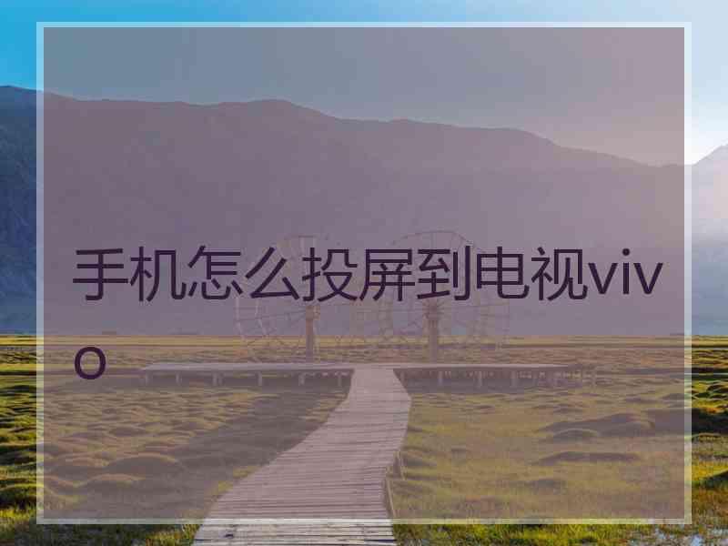 手机怎么投屏到电视vivo