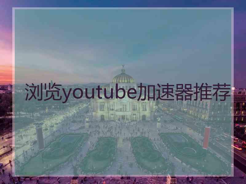 浏览youtube加速器推荐