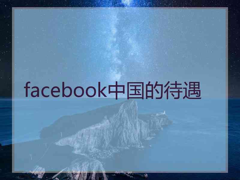 facebook中国的待遇
