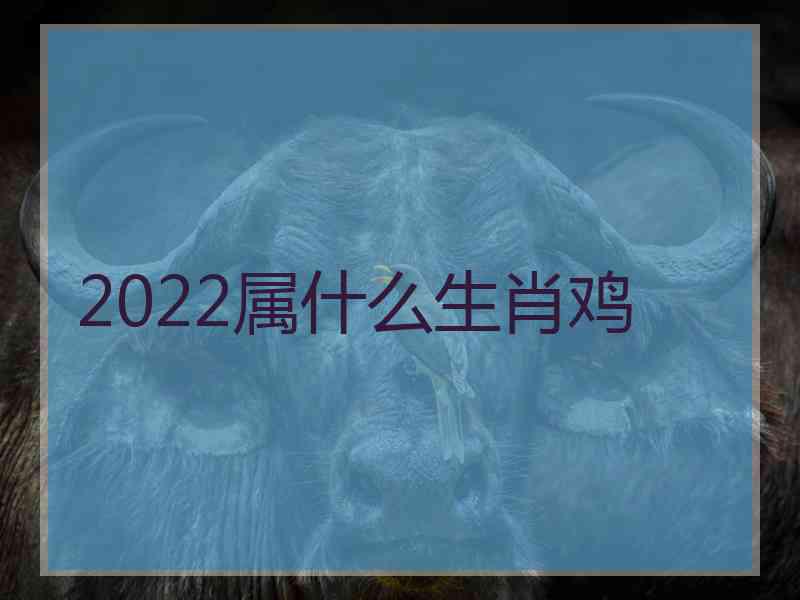 2022属什么生肖鸡