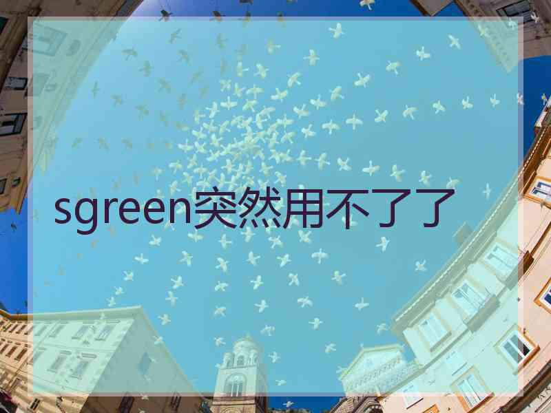 sgreen突然用不了了