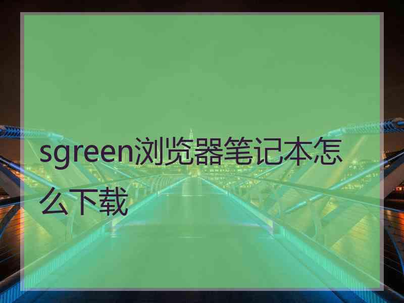 sgreen浏览器笔记本怎么下载