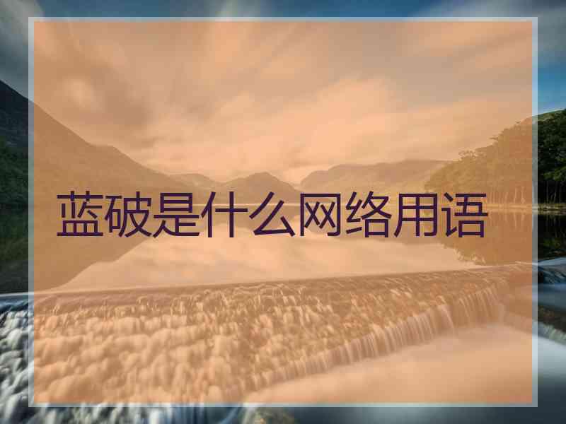 蓝破是什么网络用语