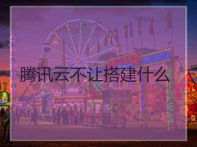 腾讯云不让搭建什么