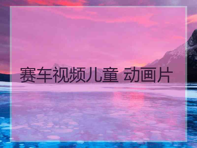 赛车视频儿童 动画片
