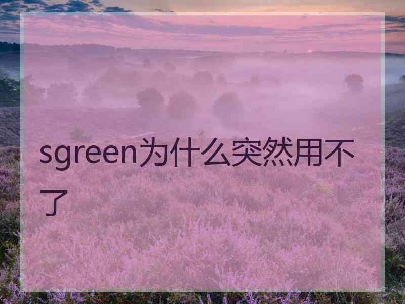 sgreen为什么突然用不了