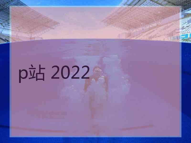 p站 2022