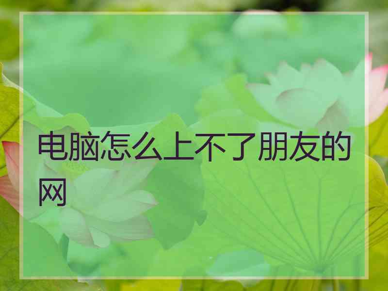 电脑怎么上不了朋友的网