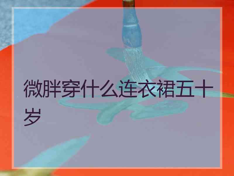 微胖穿什么连衣裙五十岁