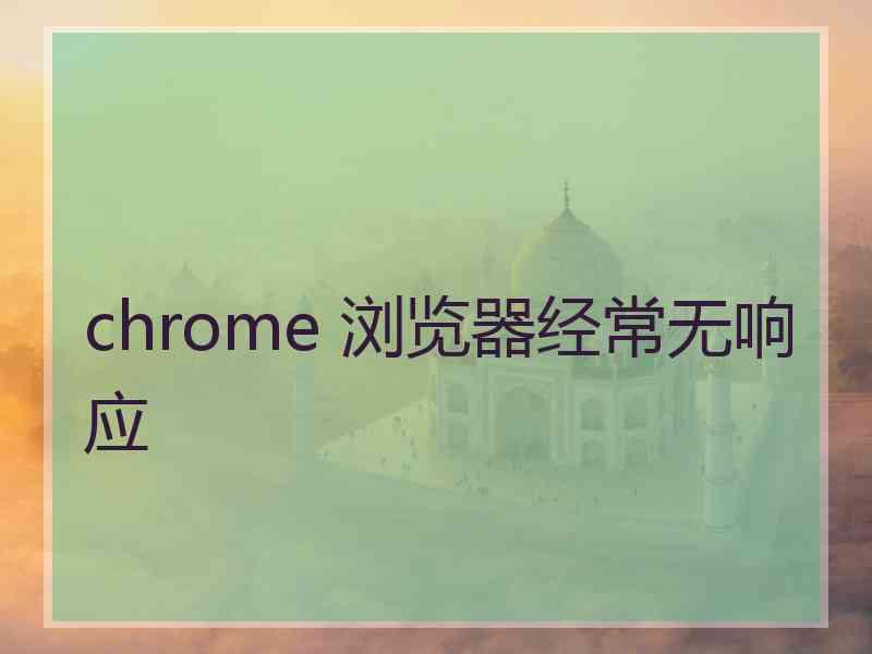 chrome 浏览器经常无响应