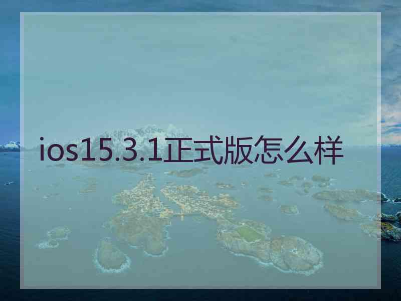 ios15.3.1正式版怎么样