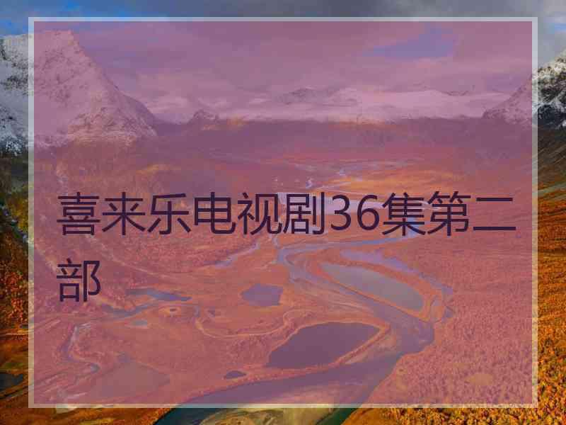 喜来乐电视剧36集第二部