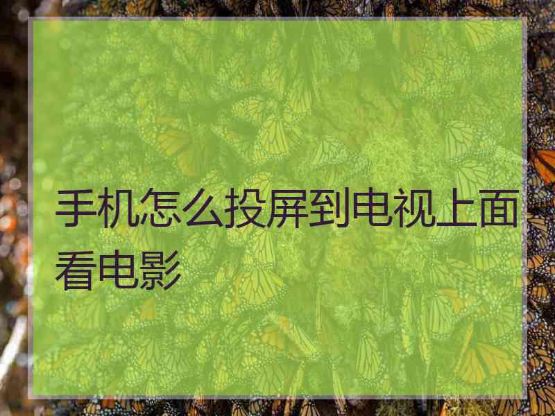 手机怎么投屏到电视上面看电影